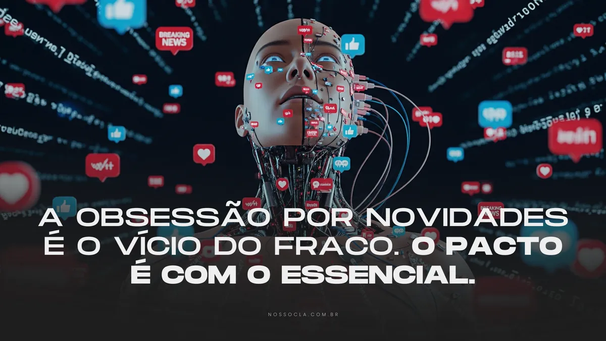 A obsessão por novidades é o vício do fraco. O pacto é com o essencial