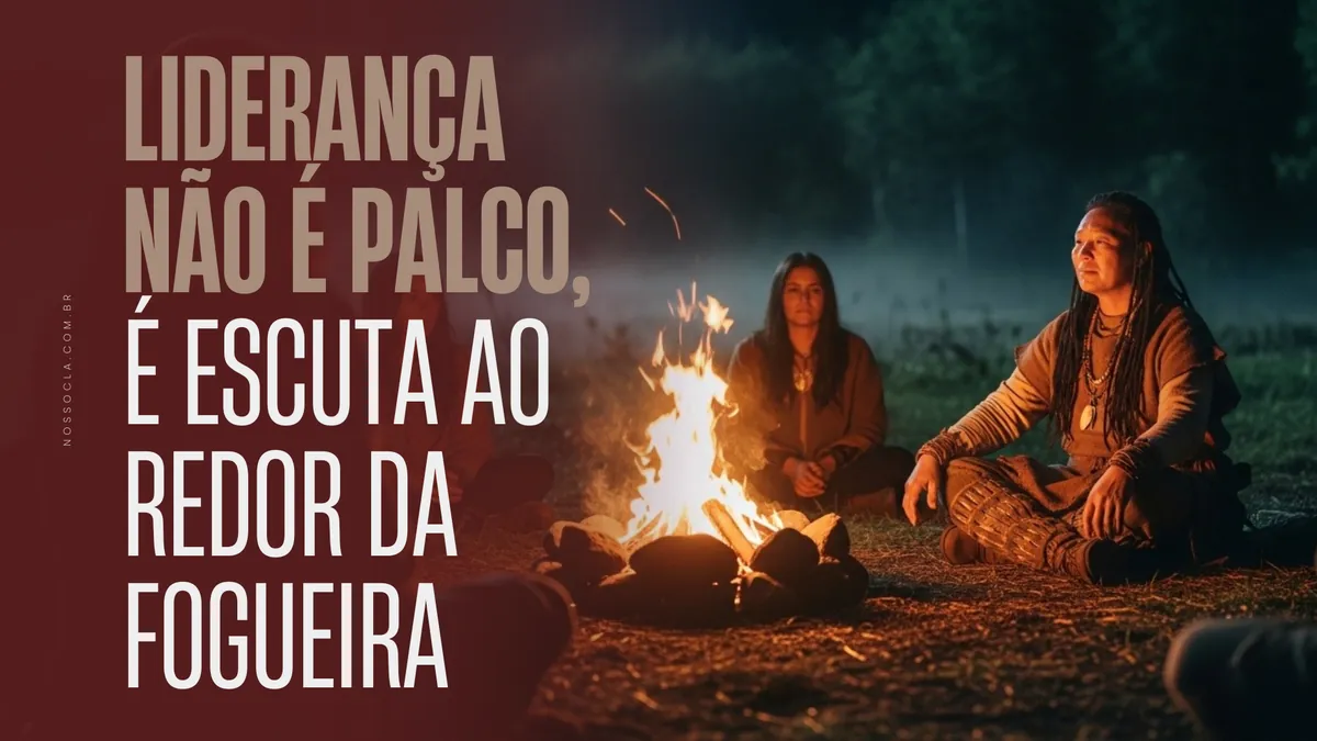 Liderança não é palco, é escuta ao redor da fogueira